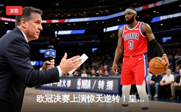 欧冠决赛上演惊天逆转！皇家马德里加时赛3-2力克多特蒙德，维尼修斯独造三球封神