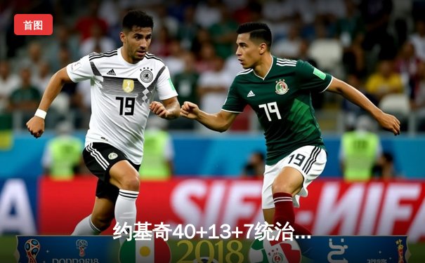 约基奇40+13+7统治天王山，掘金逆转森林狼总比分3-2领先