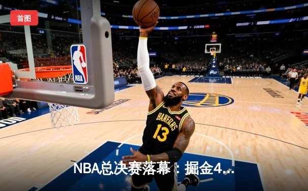 NBA总决赛落幕：掘金4-1击败热火，约基奇荣膺FMVP创历史