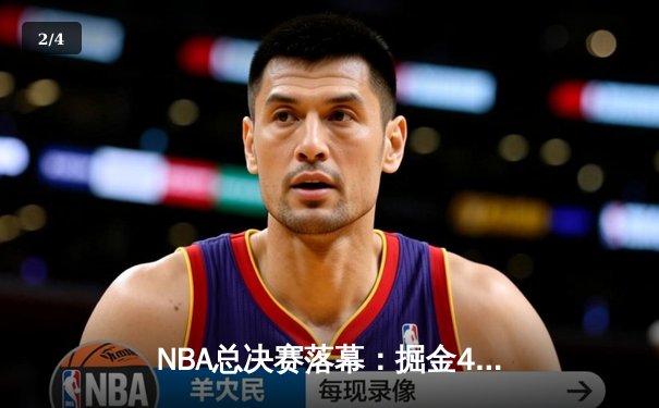 NBA总决赛落幕：掘金4-1击败热火，约基奇荣膺FMVP创历史 - 2