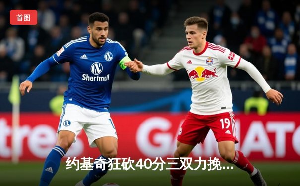 约基奇狂砍40分三双力挽狂澜，掘金加时险胜森林狼拖入抢七