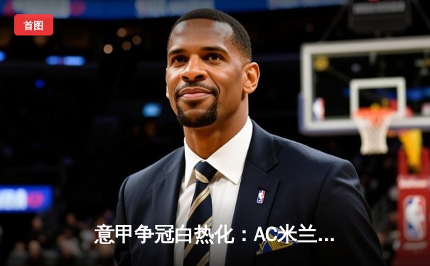 意甲争冠白热化：AC米兰补时绝杀尤文图斯，吉鲁头球定江山