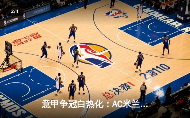 意甲争冠白热化：AC米兰补时绝杀尤文图斯，吉鲁头球定江山 - 2