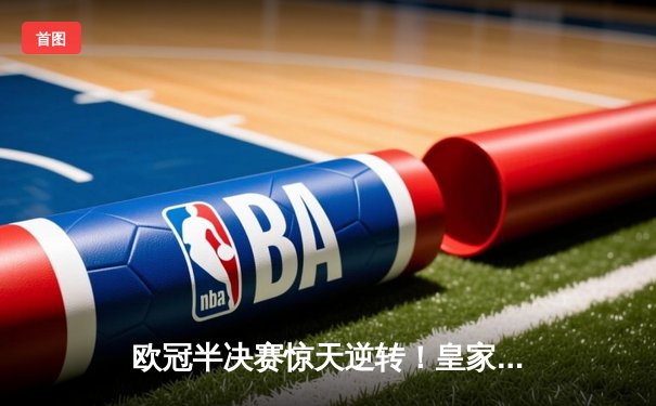 欧冠半决赛惊天逆转！皇家马德里加时3-2绝杀拜仁慕尼黑