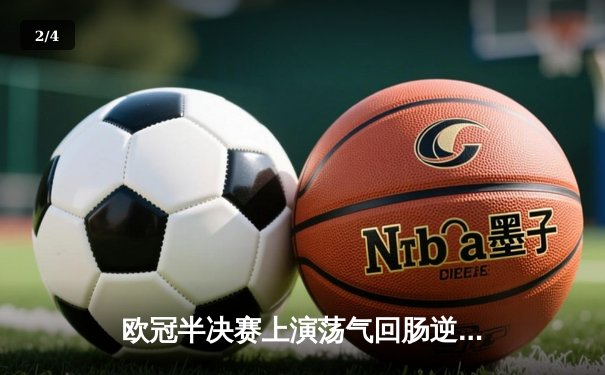 欧冠半决赛上演荡气回肠逆转，皇马3-1淘汰拜仁晋级决赛 - 2