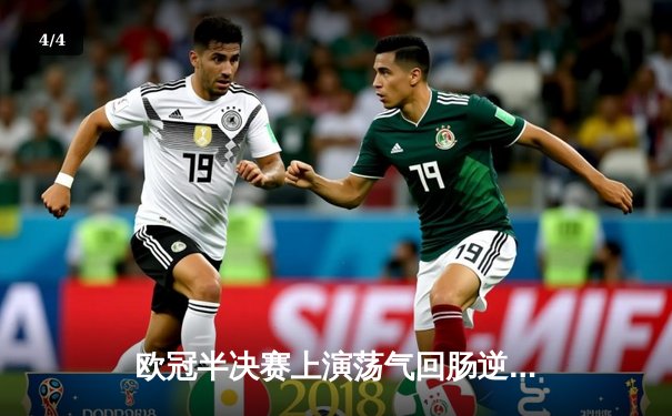 欧冠半决赛上演荡气回肠逆转，皇马3-1淘汰拜仁晋级决赛 - 4
