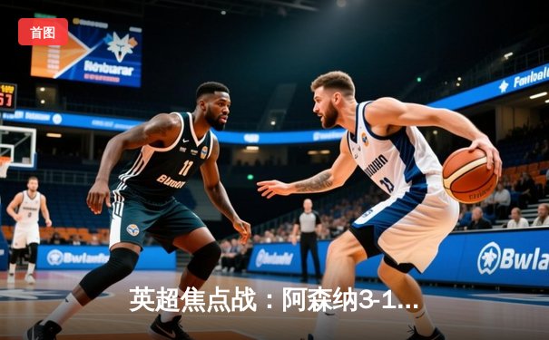 英超焦点战：阿森纳3-1逆转曼联，厄德高传射建功