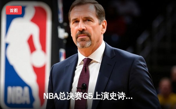 NBA总决赛G5上演史诗逆转！库里狂砍43分率勇士客场掀翻凯尔特人
