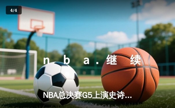 NBA总决赛G5上演史诗逆转！库里狂砍43分率勇士客场掀翻凯尔特人 - 4